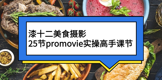 （2573期）漆十二美食摄影，25节promovie实操高手课节-副业库