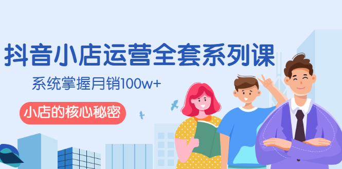 （2576期）抖音小店运营全套系列课，系统掌握月销100w+小店的核心秘密-副业库