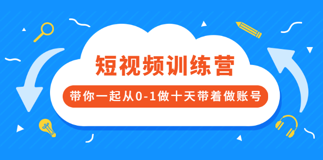 （2473期）短视频训练营，带你一起从0-1做十天带着做账号-副业库