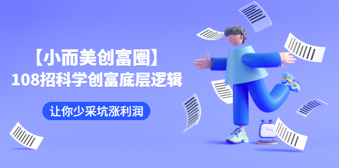 （2470期）【小而美创富圈】,108招科学创富底层逻辑，让你少采坑涨利润-副业库