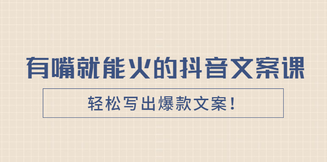 （2455期）《有嘴就能火的抖音文案课》轻松写出爆款文案！-副业库