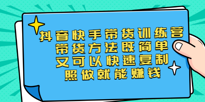（2456期）第二期抖音快手带货训练营：带货方法既简单又可以快速复制，照做就能赚钱-副业库