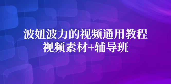 （2420期）波妞波力的视频通用教程+视频素材+辅导班-副业库