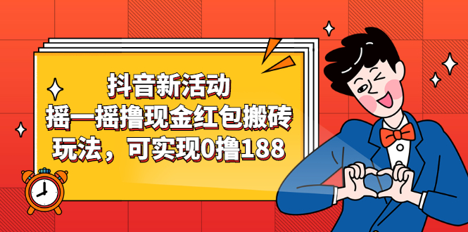 （2363期）抖音新活动，摇一摇撸现金红包搬砖玩法，可实现0撸188【视频教程】-副业库