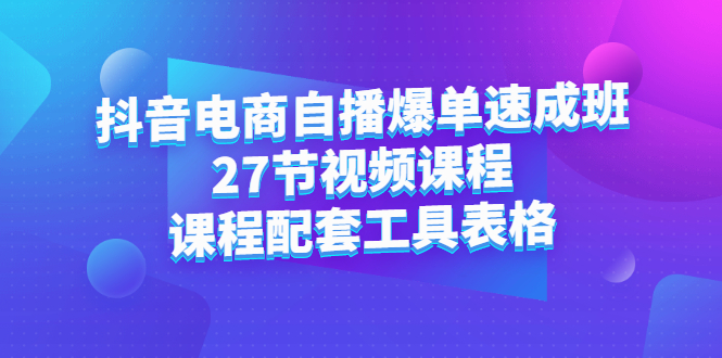（2362期）抖音电商自播爆单速成班：27节视频课程+课程配套工具表格-副业库