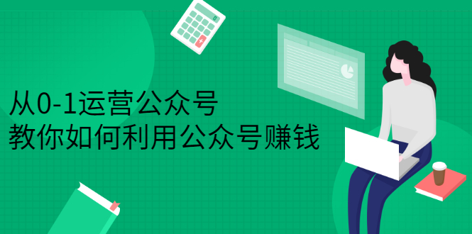 （2352期）从0-1运营公众号，零基础小白也能上手，教你如何利用公众号赚钱-副业库