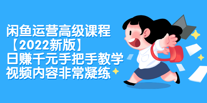 （2321期）闲鱼运营高级课程【2022新版】，日赚千元手把手教学，视频内容非常凝练-副业库