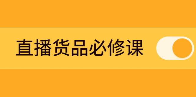 （2269期）直播货品必修课：五堂课程解析直播间选品、测品、排品、打品的底层运营逻辑-副业库