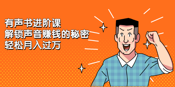 （2282期）《有声书进阶课，解锁声音赚钱的秘密》轻松月入过万-副业库