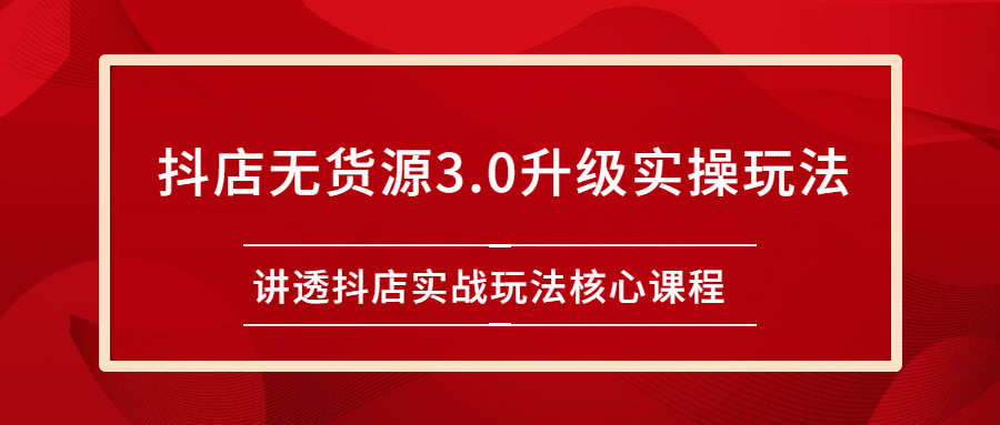 （2276期）雷子抖店无货源3.0升级实操玩法：讲透抖店实战玩法核心课程-副业库