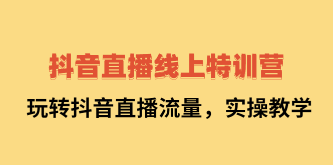（2267期）抖音直播线上特训营：玩转抖音直播流量，实操教学-副业库