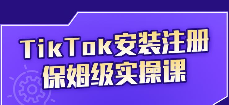 （2255期）TikTok安装注册保姆级实操课，tiktok账号注册0失败，提高你的账号运营段位-副业库