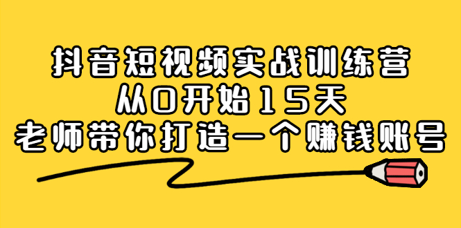 （2220期）抖音短视频实战训练营，从0开始15天老师带你打造一个赚钱账号-副业库