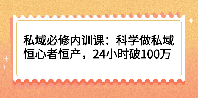 （2214期）私域必修内训课：科学做私域，恒心者恒产，24小时破100万-副业库