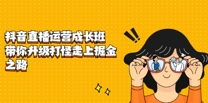 （2201期）抖音直播运营成长班，带你升级打怪走上掘金赚钱之路-副业库