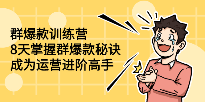（2193期）群爆款训练营：8天掌握群爆款秘诀，成为运营进阶高手-副业库