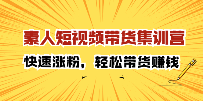 （2203期）素人短视频带货集训营：快速涨粉，轻松带货赚钱-副业库