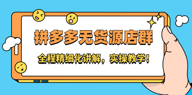 （2204期）拼多多无货源店群：全程精细化讲解，实操教学！-副业库