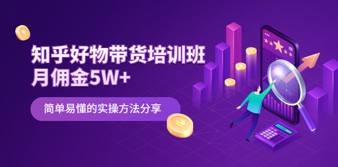 （2068期）知乎好物带货培训班：月佣金5W+简单易懂的实操方法分享-副业库