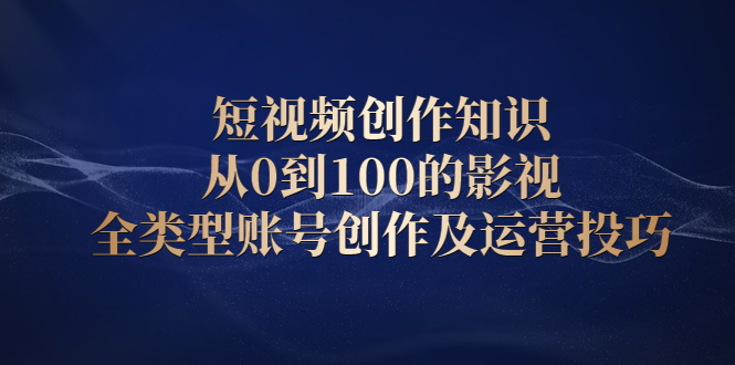 （2080期）短视频创作知识，从0到100的影视全类型账号创作及运营投巧-副业库