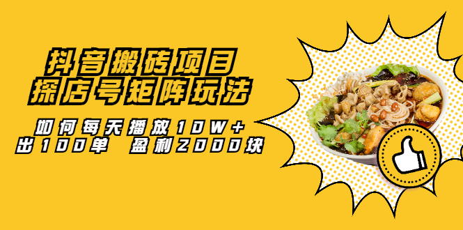 （2062期）抖音搬砖项目：探店号矩阵玩法，如何每天播放10W+出100单 盈利2000块-副业库