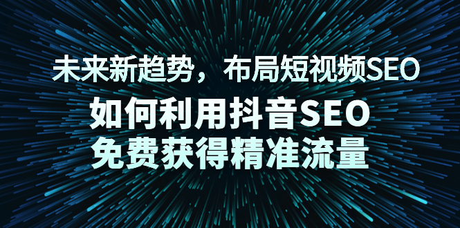 （2043期）未来新趋势，布局短视频SEO，如何利用抖音SEO免费获得精准流量（3节课）-副业库