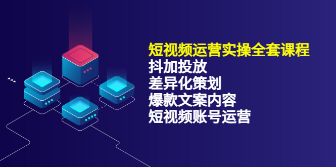 （3209期）短视频运营实操4合1，抖加投放+差异化策划+爆款文案内容+短视频账号运营-副业库