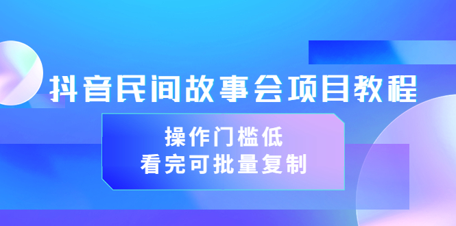 （3302期）抖音民间故事会项目教程，操作门槛低，看完可批量复制（无水印教程+素材）-副业库