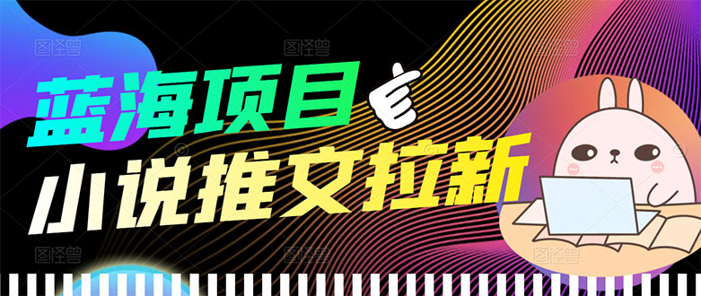 （3350期）【高端精品】外面收费6880的小说推文拉新项目，个人工作室可批量做-副业库