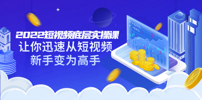 （3338期）2022短视频底层实操课：让你迅速从短视频新手变为高手（价值7980元）-副业库