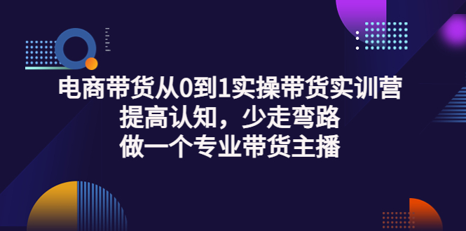 （3339期）电商带货从0到1实操带货实训营：提高认知，少走弯路，做一个专业带货主播-副业库