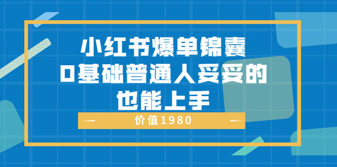 （3402期）小红书爆单锦囊，0基础普通人妥妥的也能上手-副业库