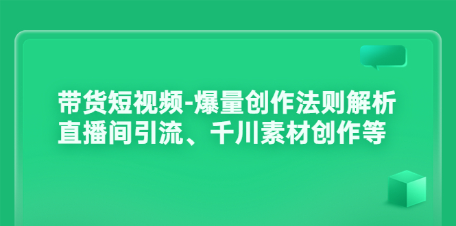 （3491期）带货短视频-爆量创作法则解析：直播间引流、千川素材创作等-副业库