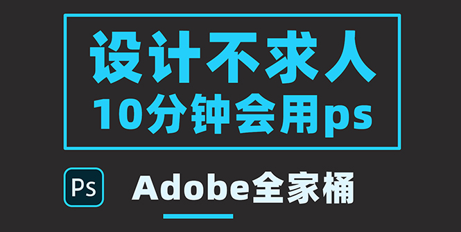 （3528期）零基础10分钟精通PS技术，即学即用（附：Adobe全家桶）-副业库