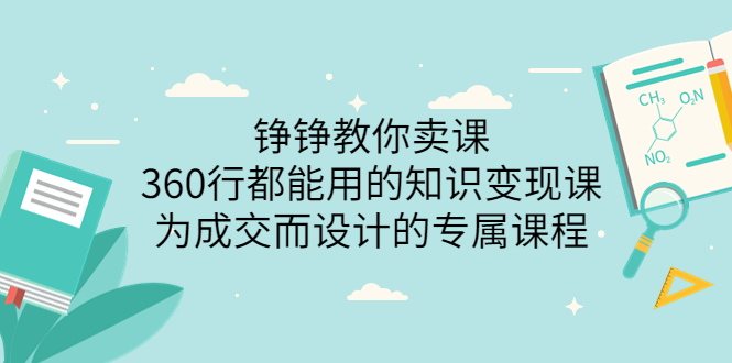 （3524期）铮铮教你卖课：360行都能用的知识变现课，为成交而设计的专属课程-副业库