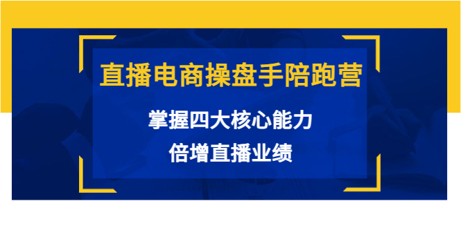 （3568期）直播电商操盘手陪跑营：掌握四大核心能力，倍增直播业绩-副业库