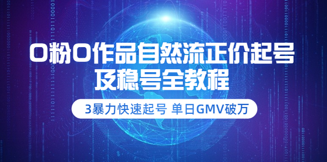 （3583期）0粉0作品自然流正价起号及稳号全教程：3暴力快速起号 单日GMV破万-副业库