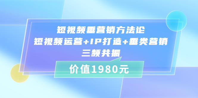 （3585期）短视频垂营销方法论:短视频运营+IP打造+垂类营销，三频共振-副业库