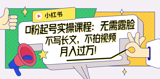 （3613期）小红书0粉起号实操课程：无需露脸，不写长文，不拍视频月入过万！-副业库