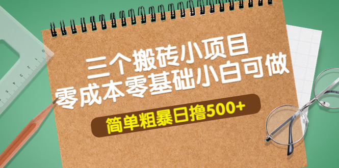 （3647期）三个搬砖小项目，零成本零基础小白简单粗暴轻松日撸500+-副业库