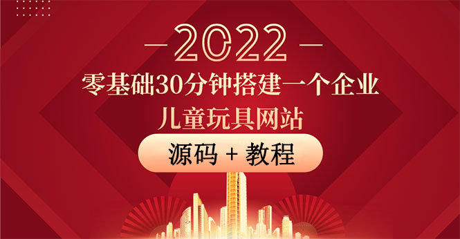 （3656期）零基础30分钟搭建一个企业儿童玩具网站：助力传统企业开拓线上销售(附源码)-副业库
