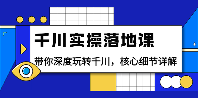 （3651期）千川实操落地课：带你深度玩转千川，核心细节详解（18节课时）-副业库