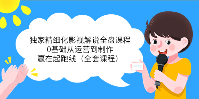 （3661期）独家精细化影视解说全盘课程，0基础从运营到制作，赢在起跑线（全套课程）-副业库
