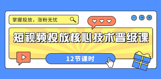 （3699期）短视频投放核心技术晋级课：掌握投放，涨粉无忧（12节课时）-副业库