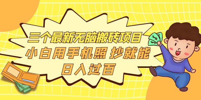 （3800期）三个最新无脑搬砖项目，小白用手机照抄就能日入过百-副业库