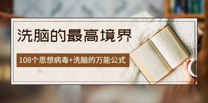 （3846期）《洗脑的最高境界》人手一本的商业圣经，108个思想病毒+洗脑的万能公式-副业库