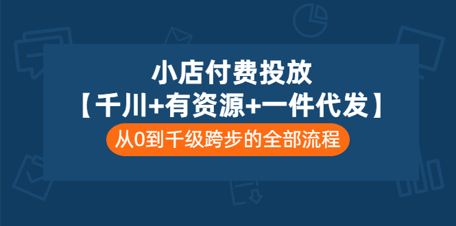 （3008期）小店付费投放【千川+有资源+一件代发】全套课程，从0到千级跨步的全部流程-副业库