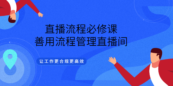 （3024期）直播流程必修课，善用流程管理直播间，让工作更合规更高效（5节视频课）-副业库