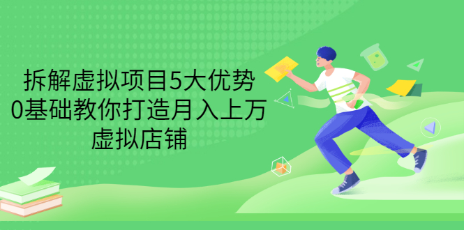 （3022期）拆解虚拟项目5大优势，0基础教你打造月入上万虚拟店铺（无水印）-副业库