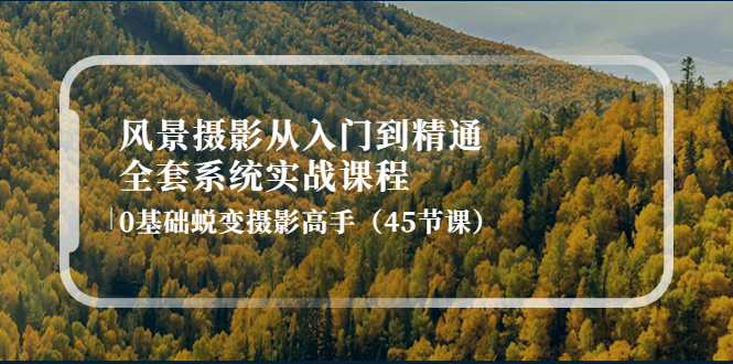 （4034期）风景摄影从入门到精通-全套系统实战课程：0基础蜕变摄影高手（45节课）-副业库